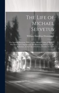 Produktbild: The Life of Michael Servetus: The Spanish Physician, Who, for the Alleged Crime of Heresy, Was Entrapped, Imprisoned, and Burned by John Calvin the