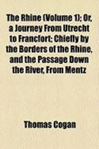 Produktbild: The Rhine (Volume 1); Or, a Journey from Utrecht to Francfort; Chiefly by the Borders of the Rhine, and the Passage Down the River, from Mentz