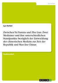 Produktbild: Zwischen Yu Yunxiu und Zhu Lian. Zwei Mediziner und ihre unterschiedlichen Standpunkte bez&uuml;glich der Entwicklung der chinesischen Medizin zur Zeit der Republik und Mao-&Auml;ra Chinas
