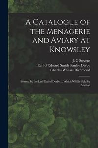 Produktbild: A Catalogue of the Menagerie and Aviary at Knowsley: Formed by the Late Earl of Derby ... Which Will Be Sold by Auction