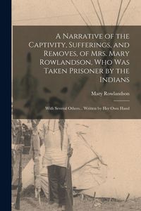 Produktbild: A Narrative of the Captivity, Sufferings, and Removes, of Mrs. Mary Rowlandson, who was Taken Prisoner by the Indians; With Several Others... Written by her own Hand