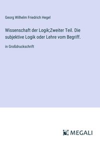 Wissenschaft der Logik;Zweiter Teil. Die subjektive Logik oder Lehre vom Begriff.