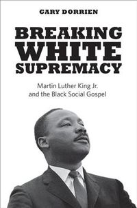 Produktbild: Dorrien, G: Breaking White Supremacy - Martin Luther King Jr