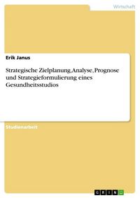 Produktbild: Strategische Zielplanung, Analyse, Prognose und Strategieformulierung eines Gesundheitsstudios