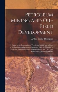 Produktbild: Petroleum Mining and Oil-field Development; a Guide to the Exploration of Petroleum Lands, and a Study of the Engineering Problems Connected With the