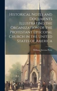 Produktbild: Historical Notes and Documents Illustrating the Organization of the Protestant Episcopal Church in the United States of America