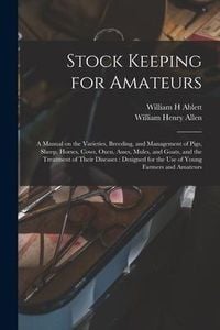 Produktbild: Stock Keeping for Amateurs: a Manual on the Varieties, Breeding, and Management of Pigs, Sheep, Horses, Cows, Oxen, Asses, Mules, and Goats, and t
