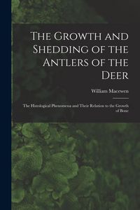 Produktbild: The Growth and Shedding of the Antlers of the Deer; the Histological Phenomena and Their Relation to the Growth of Bone