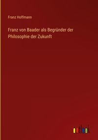 Produktbild: Franz von Baader als Begr&uuml;nder der Philosophie der Zukunft