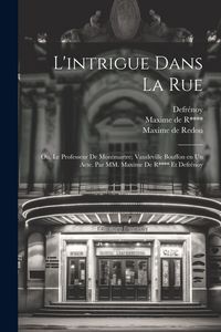 Produktbild: L'intrigue dans la rue; ou, Le professeur de Montmartre; vaudeville bouffon en un acte. Par MM. Maxime de R**** et Defr&eacute;noy