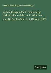 Produktbild: Verhandlungen der Versammlung katholischer Gelehrten in M&uuml;nchen vom 28. September bis 1. Oktober 1863