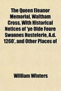 Produktbild: The Queen Eleanor Memorial, Waltham Cross, with Historical Notices of 'ye Olde Foure Swannes Hostelerie, A.D. 1260', and Other Places of
