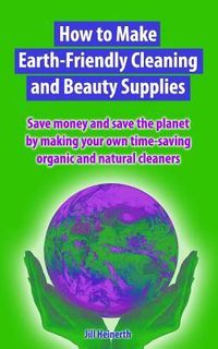 Produktbild: How to Make Earth-Friendly Cleaning and Beauty Supplies: Save money and save the planet by making your own time-saving organic cleaners