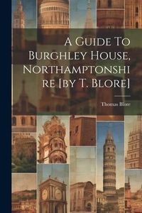 Produktbild: A Guide To Burghley House, Northamptonshire [by T. Blore]