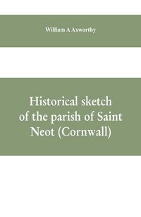 Produktbild: Historical sketch of the parish of Saint Neot (Cornwall). Including the life of Saint Neot, together with a description of the Parish church and its w