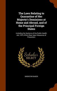 Produktbild: The Laws Relating to Quarantine of Her Majesty's Dominions at Home and Abroad, and of the Principal Foreign States: Including the Sections of the Publ