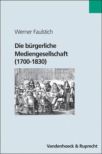 Produktbild: Die b&uuml;rgerliche Mediengesellschaft (1700&ndash;1830)