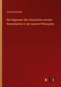 Produktbild: Der Gegensatz des Classischen und des Romantischen in der neueren Philosophie