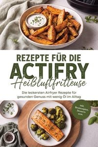 Produktbild: Rezepte f&uuml;r die Actifry Hei&szlig;luftfritteuse: Die leckersten Airfryer Rezepte f&uuml;r gesunden Genuss mit wenig &Ouml;l im Alltag - inkl. Brotrezepten, Desserts u