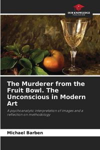 Produktbild: The Murderer from the Fruit Bowl. The Unconscious in Modern Art