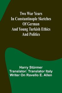 Produktbild: Two war years in Constantinople sketches of German and Young Turkish ethics and politics