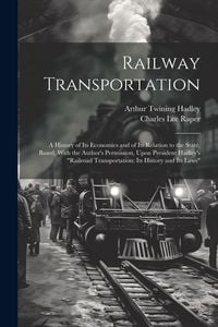 Produktbild: Railway Transportation: A History of Its Economics and of Its Relation to the State, Based, With the Author's Permission, Upon President Hadle