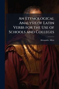 Produktbild: An Etymological Analysis of Latin Verbs for the Use of Schools and Colleges