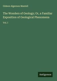 Produktbild: The Wonders of Geology; Or, a Familiar Exposition of Geological Phenomena