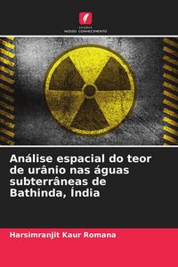 Produktbild: An&aacute;lise espacial do teor de ur&acirc;nio nas &aacute;guas subterr&acirc;neas de Bathinda, &Iacute;ndia