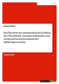 Produktbild: Das Theorem des demokratischen Friedens. Zur Plausibilit&auml;t normativ-kultureller und strukturell-institutionalistischer Erkl&auml;rungsversuche