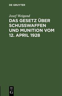 Produktbild: Das Gesetz &uuml;ber Schu&szlig;waffen und Munition vom 12. April 1928