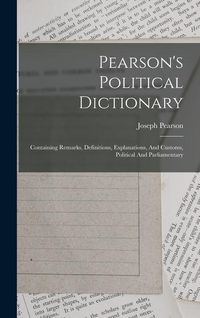 Produktbild: Pearson's Political Dictionary: Containing Remarks, Definitions, Explanations, And Customs, Political And Parliamentary