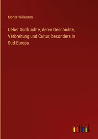 Produktbild: Ueber S&uuml;dfr&uuml;chte, deren Geschichte, Verbreitung und Cultur, besonders in S&uuml;d-Europa