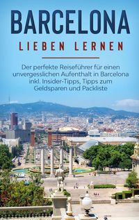 Produktbild: Barcelona lieben lernen: Der perfekte Reisef&uuml;hrer f&uuml;r einen unvergesslichen Aufenthalt in Barcelona inkl. Insider-Tipps, Tipps zum Geldsparen und Pack