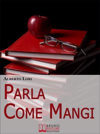 Produktbild: Parla Come Mangi. Mappa Avanzata per non Perdersi nel Linguaggio Verbale e non Verbale. (Ebook Italiano - Anteprima Gratis)