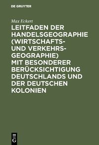 Produktbild: Leitfaden der Handelsgeographie (Wirtschafts- und Verkehrsgeographie) mit besonderer Ber&uuml;cksichtigung Deutschlands und der deutschen Kolonien