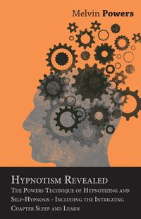 Produktbild: Hypnotism Revealed - The Powers Technique of Hypnotizing and Self-Hypnosis - Including the Intriguing Chapter Sleep and Learn
