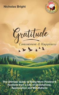 Produktbild: Gratitude, Contentment & Happiness: The Ultimate Guide to Being More Positive & Resilient from a Life of Gratefulness, Appreciation and Mindfulness