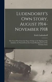 Produktbild: Ludendorff's Own Story, August 1914-November 1918: The Great War From the Siege of Li&egrave;ge to the Signing of the Armistice As Viewed From the Grand Head
