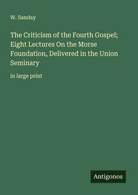 Produktbild: The Criticism of the Fourth Gospel; Eight Lectures On the Morse Foundation, Delivered in the Union Seminary