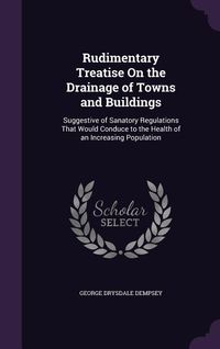 Produktbild: Rudimentary Treatise On the Drainage of Towns and Buildings: Suggestive of Sanatory Regulations That Would Conduce to the Health of an Increasing Popu