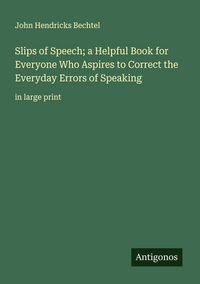 Produktbild: Slips of Speech; a Helpful Book for Everyone Who Aspires to Correct the Everyday Errors of Speaking