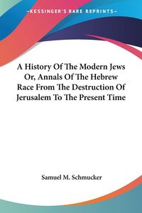 Produktbild: Schmucker, S: History Of The Modern Jews Or, Annals Of The H