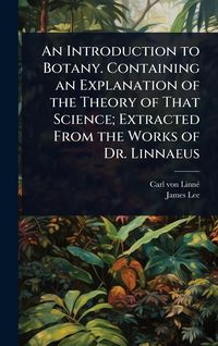 Produktbild: An Introduction to Botany. Containing an Explanation of the Theory of That Science; Extracted From the Works of Dr. Linnaeus
