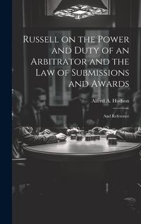 Produktbild: Russell on the Power and Duty of an Arbitrator and the law of Submissions and Awards: And Reference