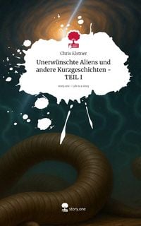 Produktbild: Unerw&uuml;nschte Aliens und andere Kurzgeschichten - TEIL I. Life is a Story - story.one