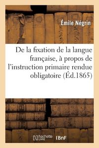 Produktbild: De la fixation de la langue fran&ccedil;aise, &agrave; propos de l'instruction primaire rendue obligatoire