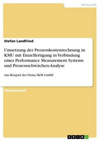 Produktbild: Umsetzung der Prozesskostenrechnung in KMU mit Einzelfertigung in Verbindung eines Performance Measurement Systems und Prozessschw&auml;chen-Analyse