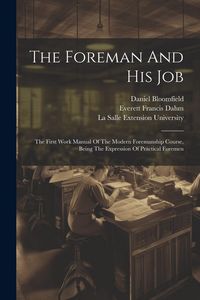 Produktbild: The Foreman And His Job: The First Work Manual Of The Modern Foremanship Course, Being The Expression Of Practical Foremen