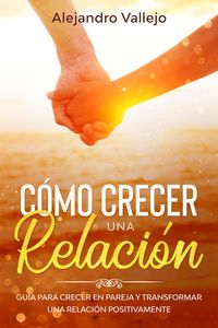 Produktbild: C&oacute;mo crecer una relaci&oacute;n: Gu&iacute;a para crecer en pareja y transformar una relaci&oacute;n positivamente